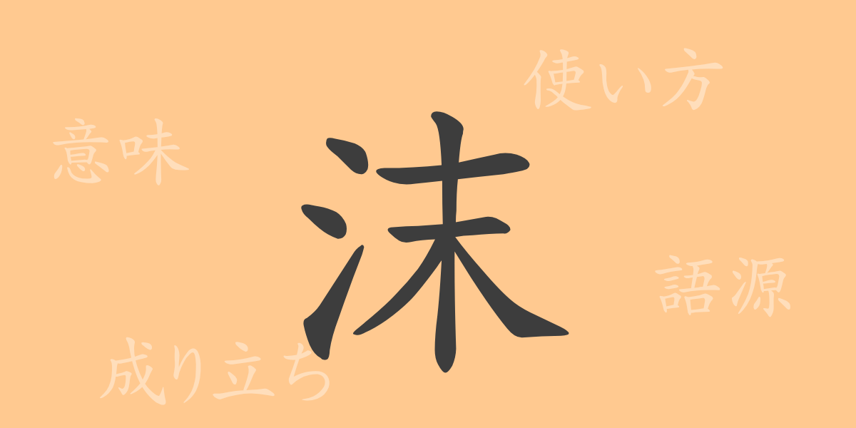 沫（マツ）の漢字の成り立ち(語源)と意味、使い方、読み方、画数、部首