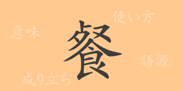 餐（サン）の漢字の成り立ち(語源)と意味、使い方、読み方、画数、部首