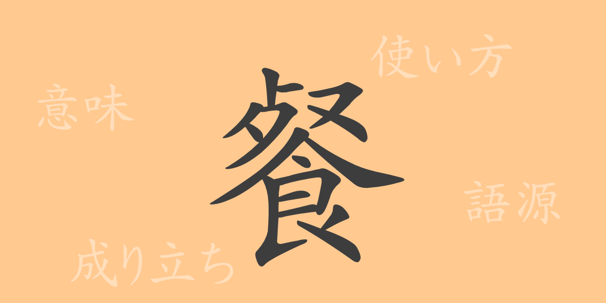 餐（サン）の漢字の成り立ち(語源)と意味、使い方、読み方、画数、部首