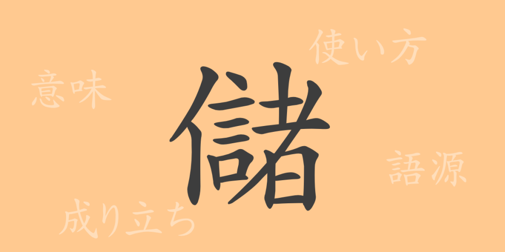 儲(チョ)の漢字の成り立ち(語源)と意味、使い方、読み方、画数、部首 儲(チョ)の漢字の成り立ち(語源)と意味、使い方、読み方、画数、部首