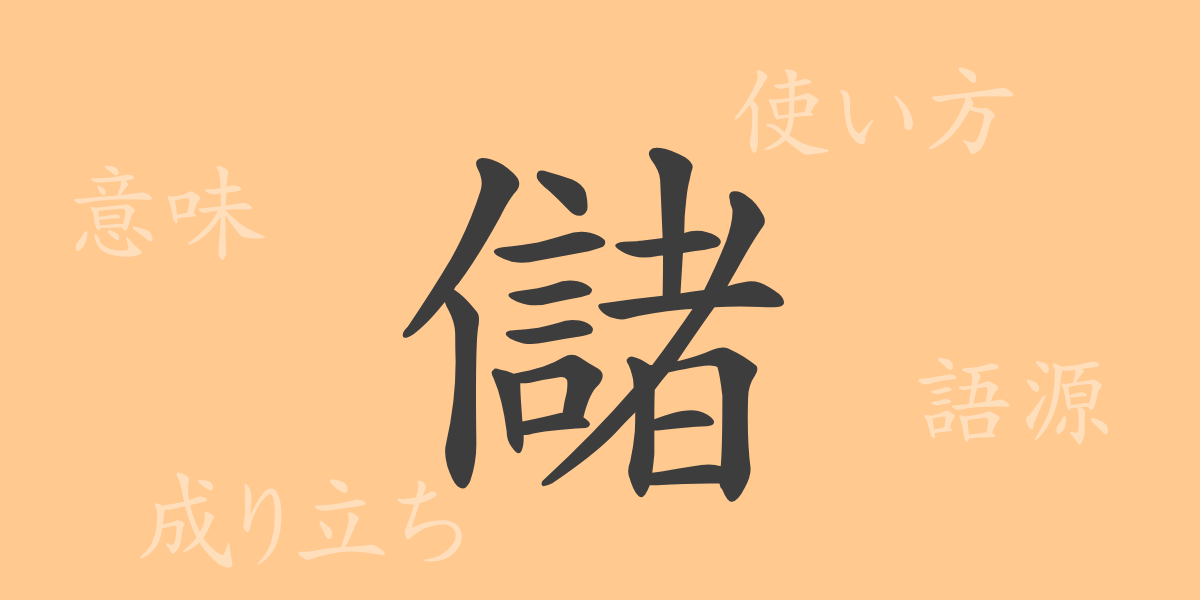 儲（チョ）の漢字の成り立ち(語源)と意味、使い方、読み方、画数、部首