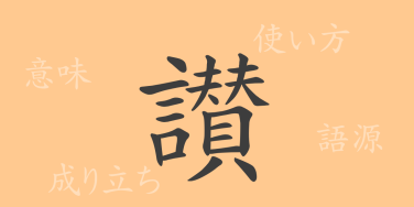 讃（サン）の漢字の成り立ち(語源)と意味、使い方、読み方、画数、部首