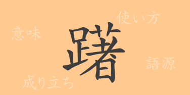躇（チョ）の漢字の成り立ち(語源)と意味、使い方、読み方、画数、部首