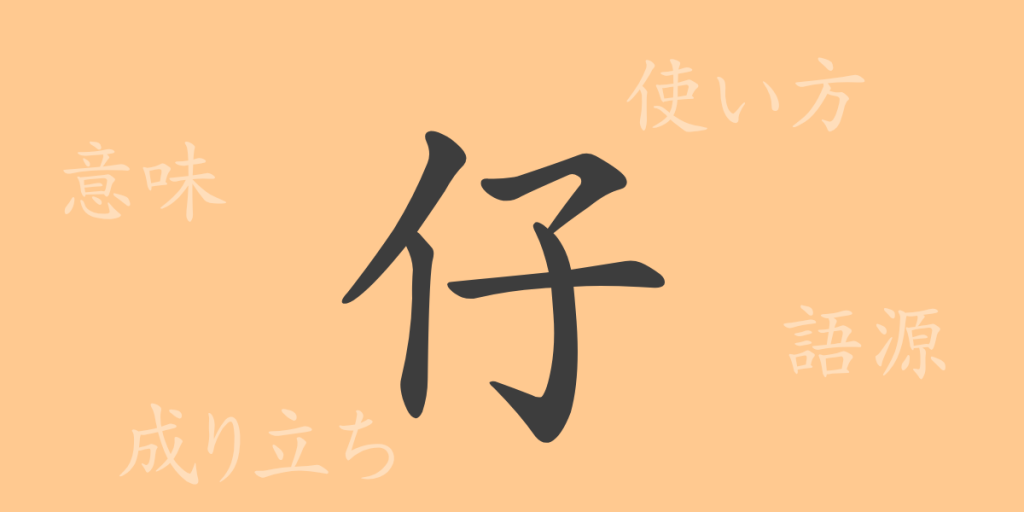 仔（シ）の漢字の成り立ち(語源)と意味、使い方、読み方、画数、部首