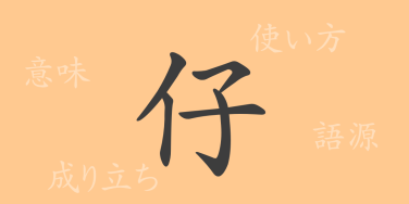 仔（シ）の漢字の成り立ち(語源)と意味、使い方、読み方、画数、部首