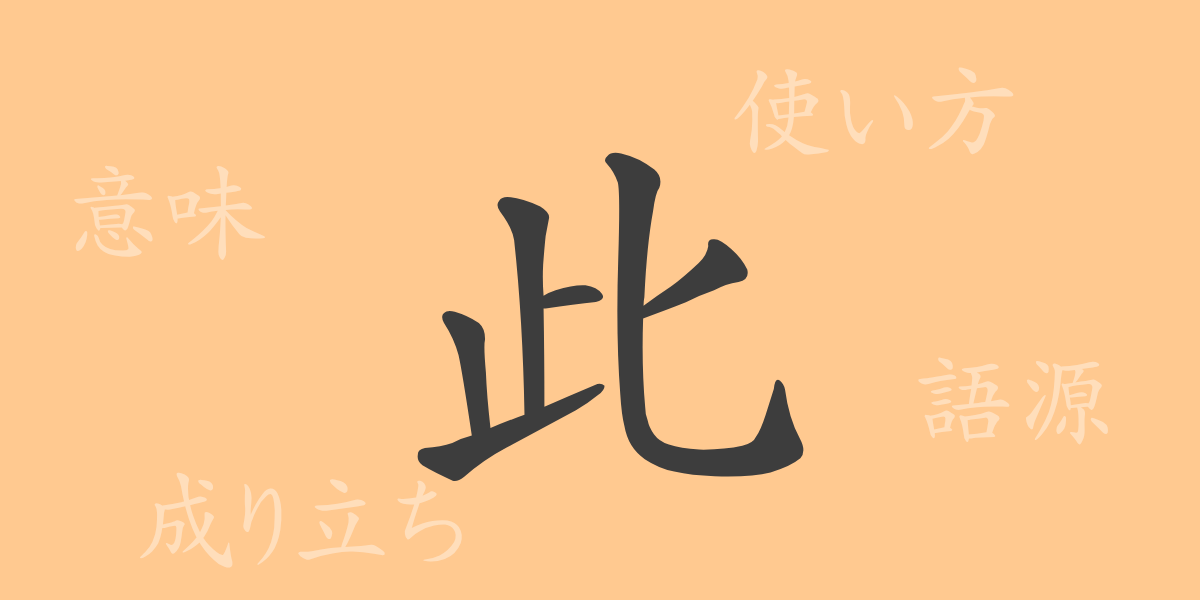 此（シ）の漢字の成り立ち(語源)と意味、使い方、読み方、画数、部首