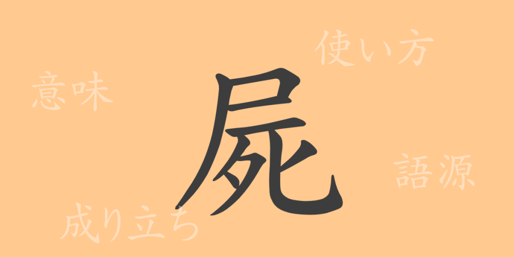 屍（シ）の漢字の成り立ち(語源)と意味、使い方、読み方、画数、部首