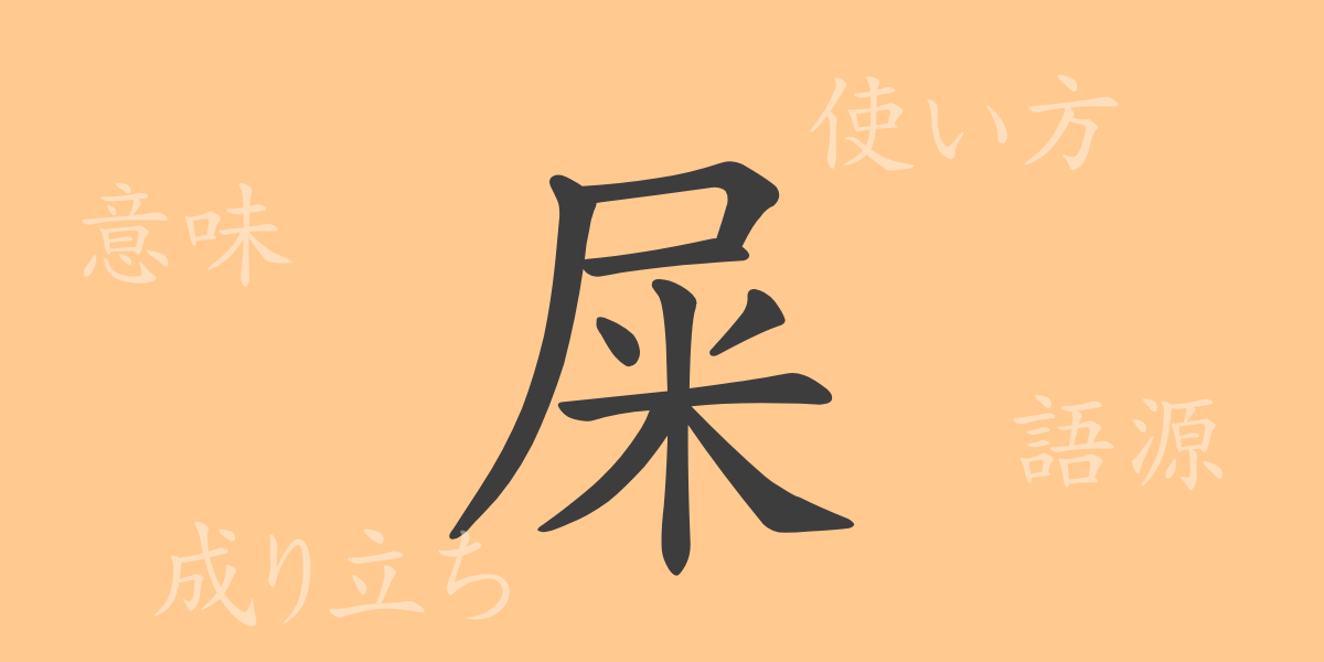 屎（シ）の漢字の成り立ち(語源)と意味、使い方、読み方、画数、部首