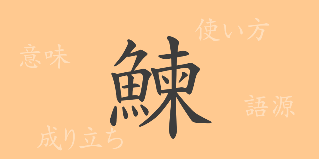 鰊（レン）の漢字の成り立ち(語源)と意味、使い方、読み方、画数、部首