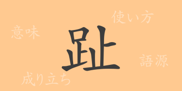 趾（シ）の漢字の成り立ち(語源)と意味、使い方、読み方、画数、部首