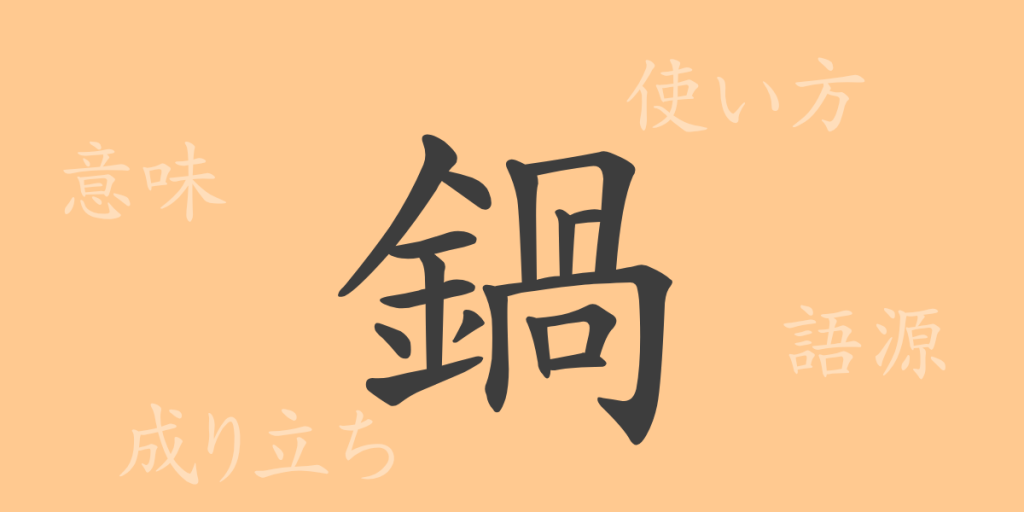 鍋（カ）の漢字の成り立ち(語源)と意味、使い方、読み方、画数、部首