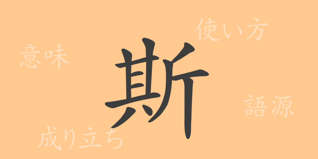 斯（シ）の漢字の成り立ち(語源)と意味、使い方、読み方、画数、部首