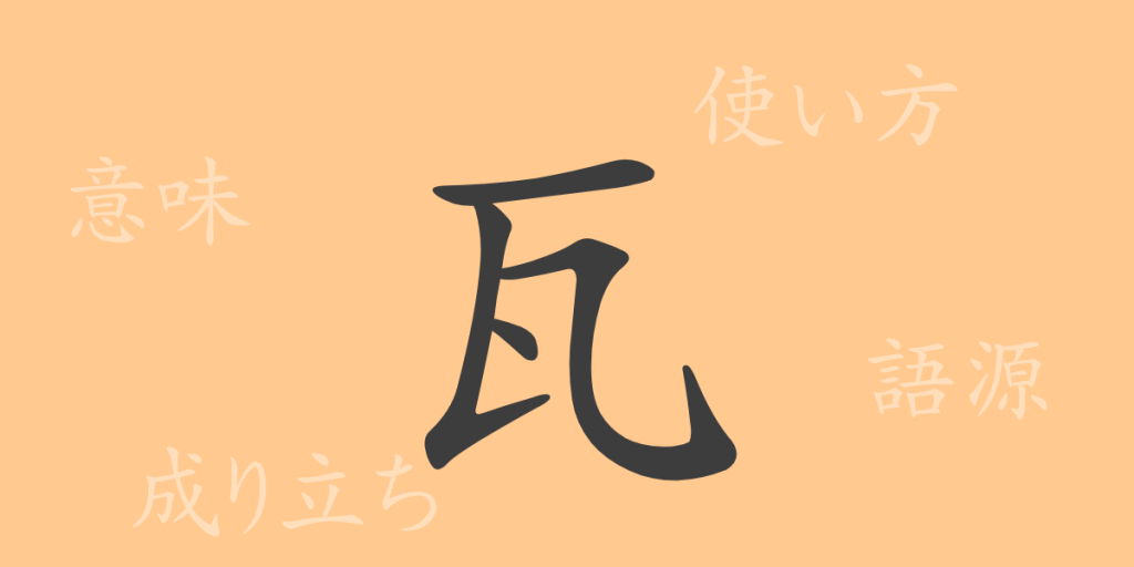 瓦（ガ）の漢字の成り立ち(語源)と意味、使い方、読み方、画数、部首