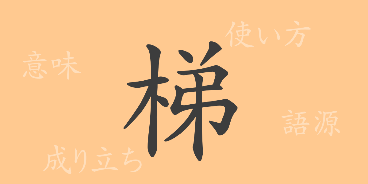 梯（テイ）の漢字の成り立ち(語源)と意味、使い方、読み方、画数、部首