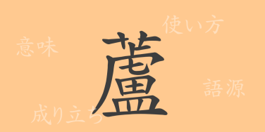 蘆（ロ）の漢字の成り立ち(語源)と意味、使い方、読み方、画数、部首