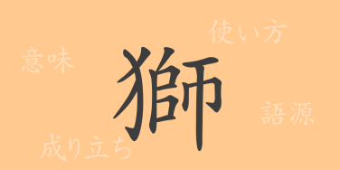 獅（シ）の漢字の成り立ち(語源)と意味、使い方、読み方、画数、部首